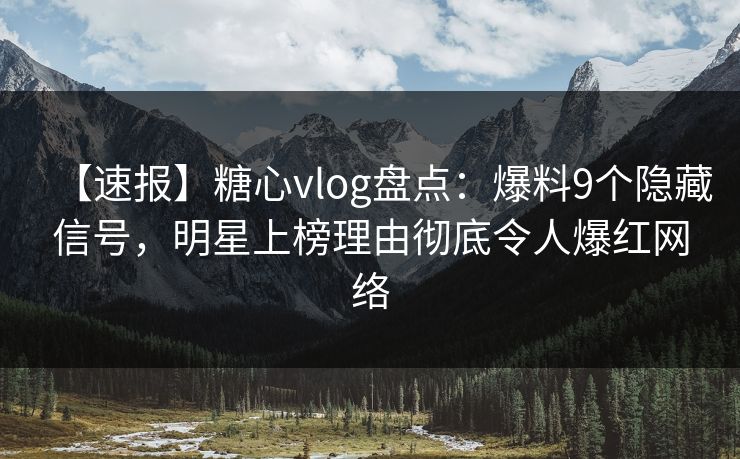 【速报】糖心vlog盘点：爆料9个隐藏信号，明星上榜理由彻底令人爆红网络
