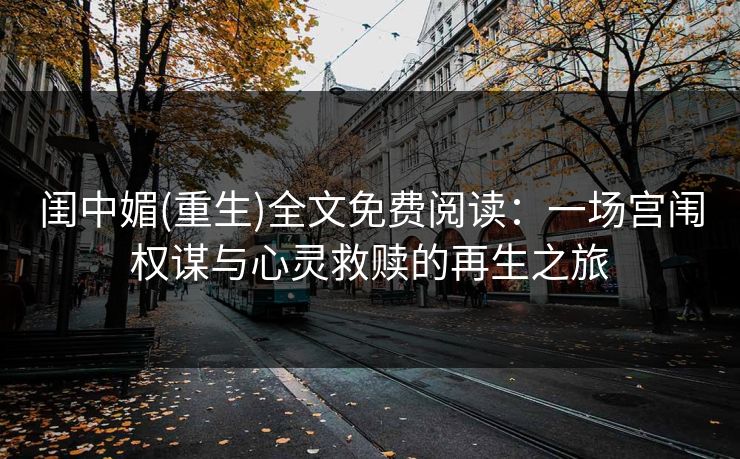 闺中媚(重生)全文免费阅读：一场宫闱权谋与心灵救赎的再生之旅
