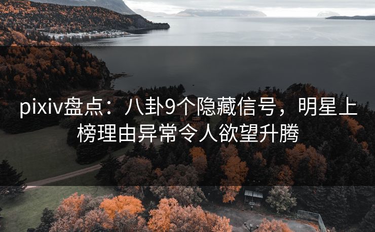 pixiv盘点：八卦9个隐藏信号，明星上榜理由异常令人欲望升腾