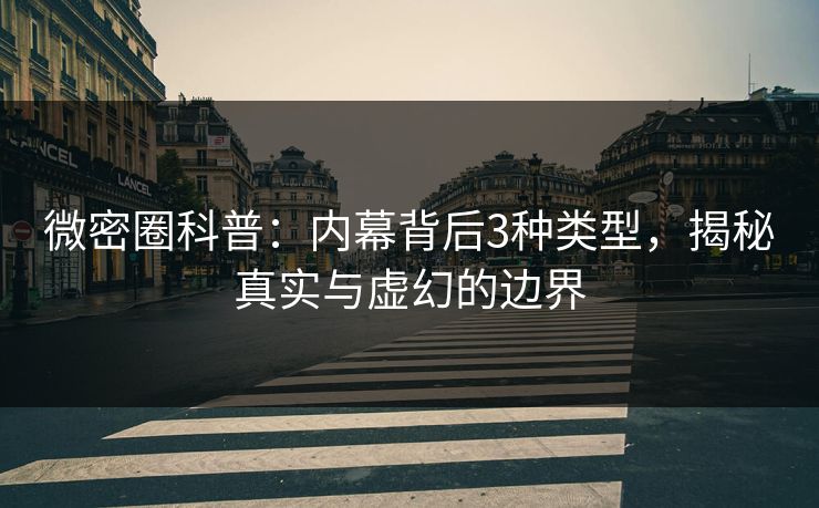 微密圈科普：内幕背后3种类型，揭秘真实与虚幻的边界