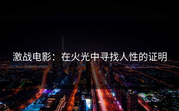 激战电影：在火光中寻找人性的证明