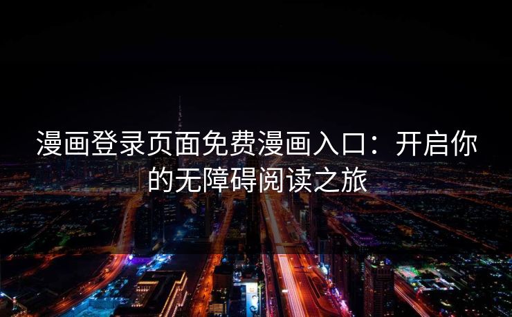 漫画登录页面免费漫画入口：开启你的无障碍阅读之旅