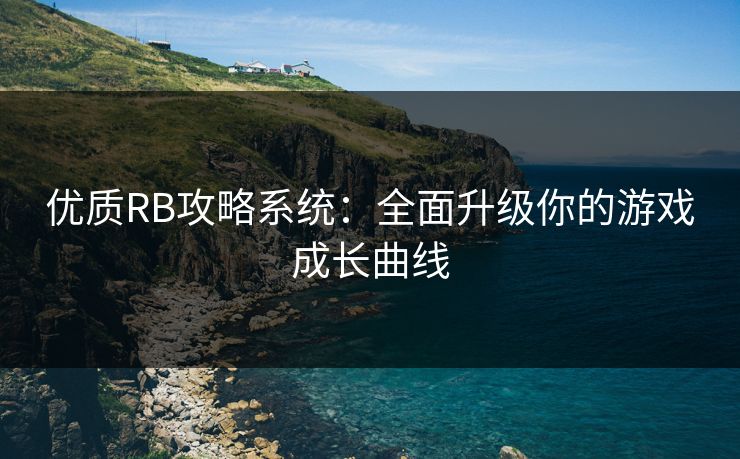 优质RB攻略系统：全面升级你的游戏成长曲线