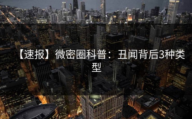 【速报】微密圈科普：丑闻背后3种类型