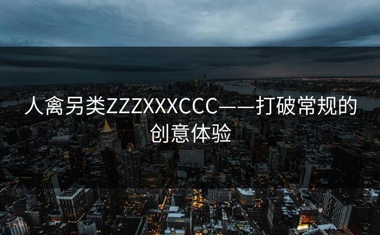 人禽另类ZZZXXXCCC——打破常规的创意体验