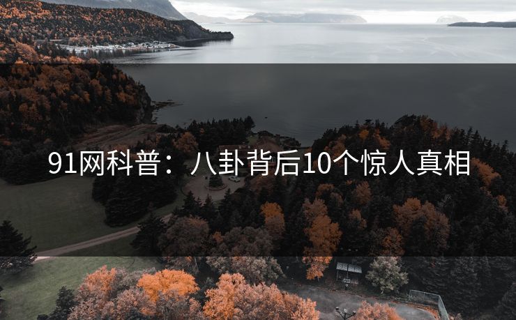 91网科普：八卦背后10个惊人真相