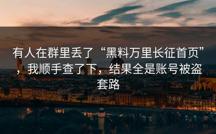 有人在群里丢了“黑料万里长征首页”，我顺手查了下，结果全是账号被盗套路